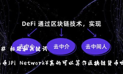 ## 标题和关键词

派币（Pi Network）真的可以算作区块链货币吗？