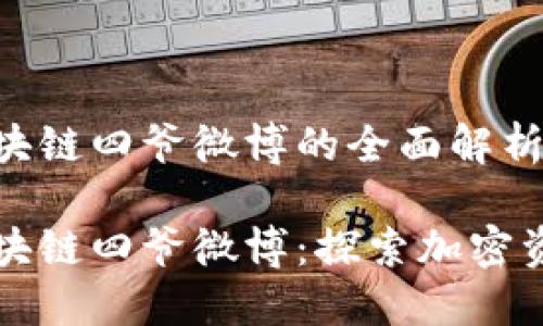 比特币区块链四爷微博的全面解析

比特币区块链四爷微博：探索加密资产的未来