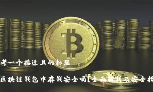 思考一个接近且的标题

在区块链钱包中存钱安全吗？全面解析及安全指南