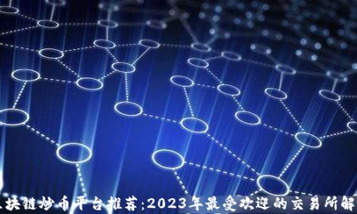 
区块链炒币平台推荐：2023年最受欢迎的交易所解析