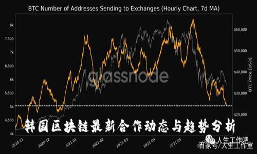 韩国区块链最新合作动态与趋势分析