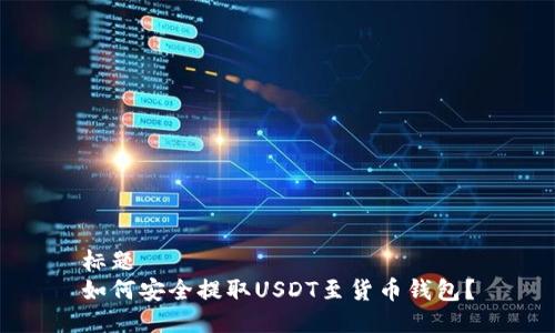 标题  
如何安全提取USDT至货币钱包？