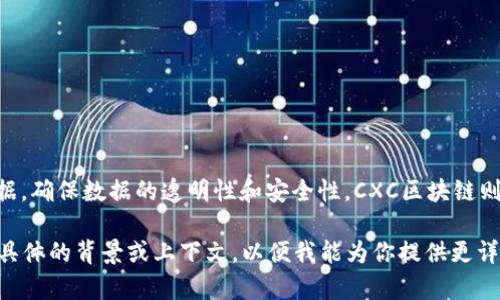 区块链（Blockchain）是一种去中心化的数字账本技术，能够在多个计算机上安全地存储数据，确保数据的透明性和安全性。CXC区块链则可能是指某个特定项目、平台或代币，通常与其特定的业务逻辑、应用场景或生态体系相关。

如果你需要进一步的信息，比如CXC区块链的定义、特点、应用和发展趋势，建议提供一些更具体的背景或上下文，以便我能为你提供更详细和相关的信息。