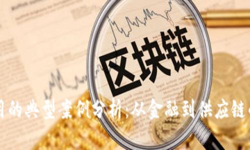 区块链应用的典型案例分析：从金融到供应链的全面探索