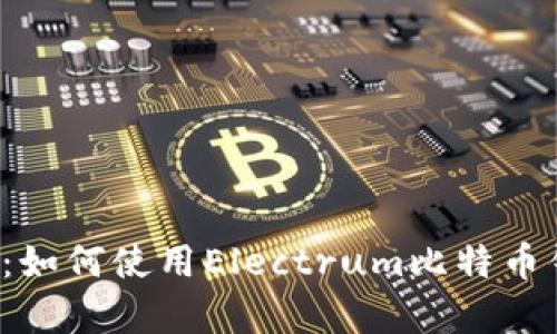 2023年全面解析：如何使用Electrum比特币钱包进行安全交易