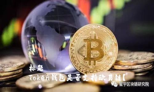 标题  
Token钱包是否支持欧易链？