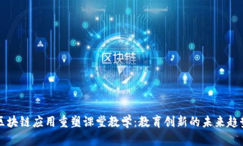 区块链应用重塑课堂教学：教育创新的未来趋势