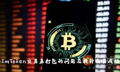 如何解决ImToken交易未打包的问题及提升交易成功率的方法