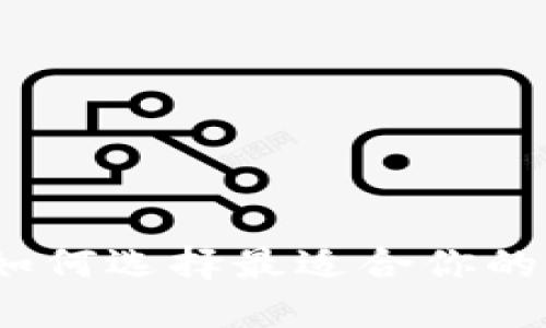 区块链钱包对比：如何选择最适合你的数字资产管理工具