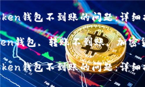 如何解决IM Token钱包不到账的问题：详细指南与常见问答

关键词：IM Token钱包, 转账不到账, 加密货币, 钱包安全

如何解决IM Token钱包不到账的问题：详细指南与常见问答