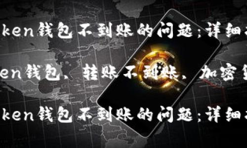 如何解决IM Token钱包不到账的问题：详细指南与常见问答

关键词：IM Token钱包, 转账不到账, 加密货币, 钱包安全

如何解决IM Token钱包不到账的问题：详细指南与常见问答