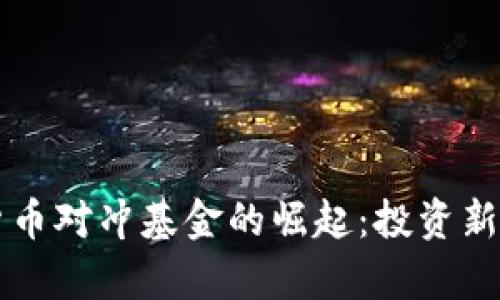 区块链与加密货币对冲基金的崛起：投资新机遇与风险分析