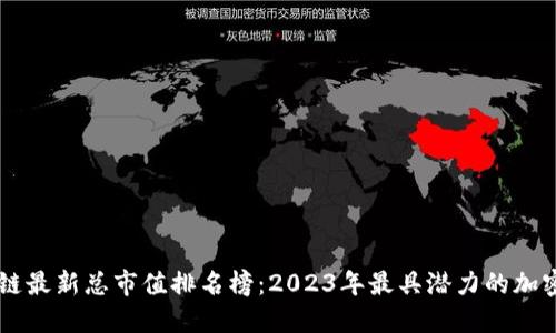 区块链最新总市值排名榜：2023年最具潜力的加密货币