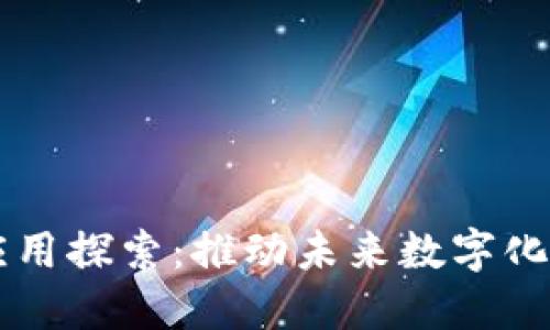 区块链技术及应用探索：推动未来数字化转型的关键力量