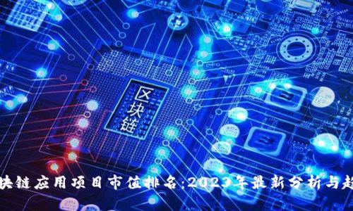 区块链应用项目市值排名：2023年最新分析与趋势