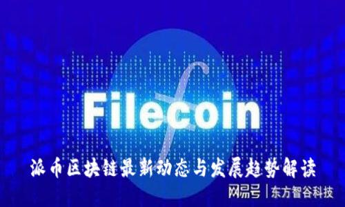 派币区块链最新动态与发展趋势解读