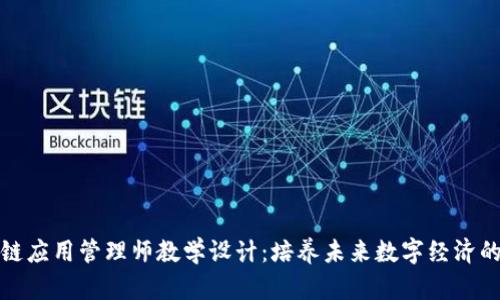 区块链应用管理师教学设计：培养未来数字经济的先锋