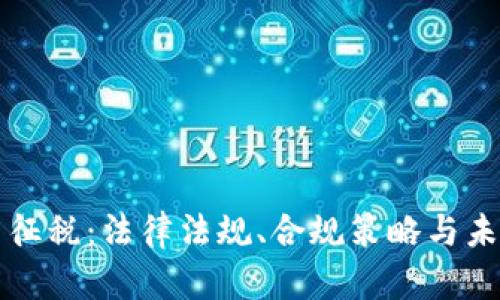 虚拟币征税：法律法规、合规策略与未来趋势