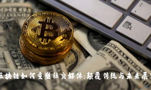区块链如何重塑社交媒体：颠覆传统与未来展望