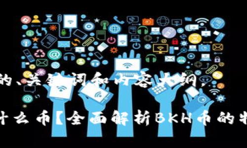 以下是您所需的、关键词和内容大纲。

区块链BKH是什么币？全面解析BKH币的特点和未来发展