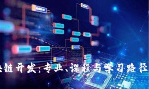 区块链开发：专业、课程与学习路径解析
