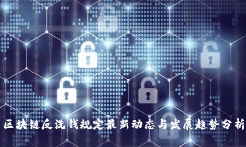 区块链反洗钱规定最新动态与发展趋势分析