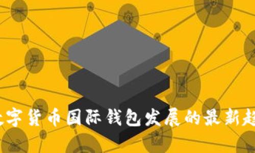 2023年数字货币国际钱包发展的最新趋势与前景