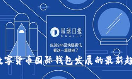 2023年数字货币国际钱包发展的最新趋势与前景