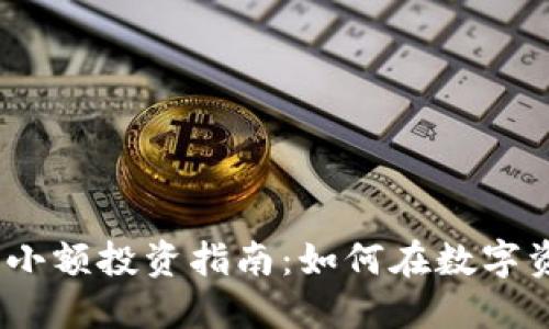 : 2023年加密货币小额投资指南：如何在数字资产市场中稳健盈利