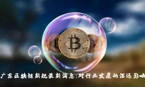 广东区块链新规最新消息：对行业发展的深远影响
