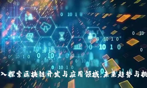 深入探索区块链开发与应用领域：未来趋势与挑战
