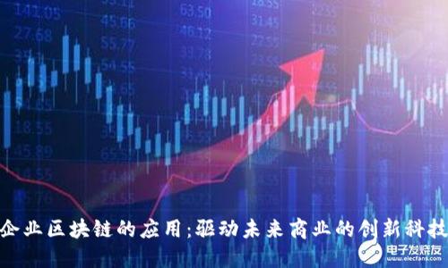 企业区块链的应用：驱动未来商业的创新科技