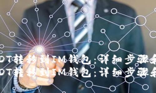 如何将USDT转移到IM钱包：详细步骤和注意事项
如何将USDT转移到IM钱包：详细步骤和注意事项