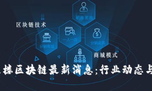 2023年鼓楼区块链最新消息：行业动态与发展趋势