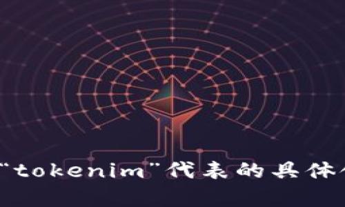 看起来您提到的“tokenim”可能是一个特定的名词或者品牌。如果您能提供更多背景信息，例如“tokenim”代表的具体领域（例如金融、技术、艺术等），我将能够为您提供更详细的信息和相关内容。请您补充一下信息！