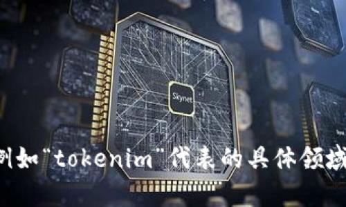 看起来您提到的“tokenim”可能是一个特定的名词或者品牌。如果您能提供更多背景信息，例如“tokenim”代表的具体领域（例如金融、技术、艺术等），我将能够为您提供更详细的信息和相关内容。请您补充一下信息！
