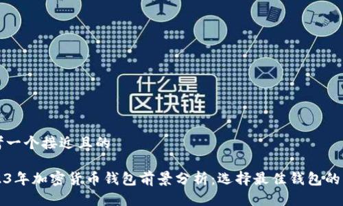思考一个接近且的

2023年加密货币钱包前景分析：选择最佳钱包的指南