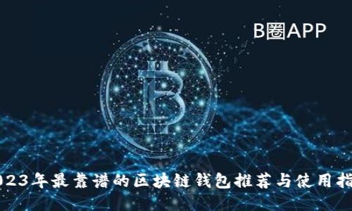2023年最靠谱的区块链钱包推荐与使用指南